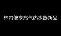 林内健享燃气热水器新品面市�，主打健康养生理念