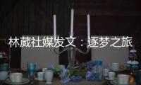 林葳社媒发文：逐梦之旅第一步 会义无反顾走下去