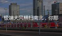 极端大风横扫南北，你那儿的天气怎么样？