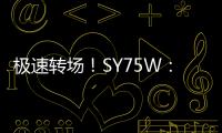 极速转场！SY75W：您点的“全能套餐”已送达	！