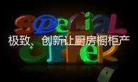 极致、创新让厨房橱柜产品更有粘性