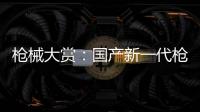 枪械大赏	：国产新一代枪族亮相丨2022航展