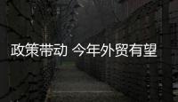 政策带动 今年外贸有望提质增效