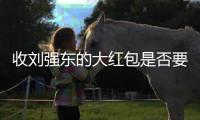 收刘强东的大红包是否要交税�	？争议“偶然所得”