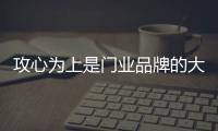 攻心为上是门业品牌的大战捷径