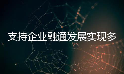 达成一批融通合作项目