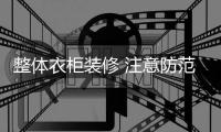 整体衣柜装修 注意防范四大盲区