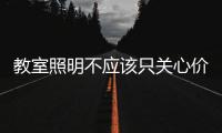 教室照明不应该只关心价格，LED教室灯质量更为重要