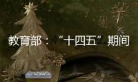 教育部
：“十四五”期间加快重点领域急需紧缺人才培养