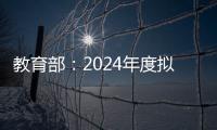 教育部	：2024年度拟新增专业535个，涉及353所高校