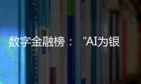 数字金融榜
：“AI为银行打工”时代
，哪家银行更在乎数据安全	？
