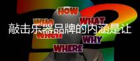 敲击乐器品牌的内涵是让消费者信任和满意