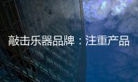 敲击乐器品牌
：注重产品体验 发展顺风顺水
