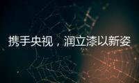 携手央视
，润立漆以新姿态诠释品牌张力