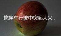 搅拌车行驶中突起大火
，危急关头只见……