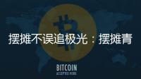 摆摊不误追极光�：摆摊青年的现实与远方