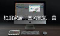 柏厨家居：国风氤氲
，营造家居高级「仪式感」