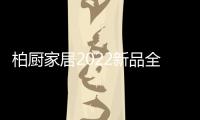柏厨家居2022新品全屋解决方案：本色归真，静享生活