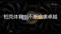 柏克体育
：不断追求卓越，品质铸就品牌