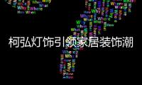 柯弘灯饰引领家居装饰潮流，成就中国LED灯具品牌的新标杆!