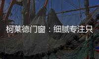 柯莱德门窗�：细腻专注只倾情于您