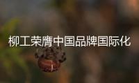 柳工荣膺中国品牌国际化标杆，品牌影响力上新阶
�！