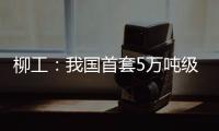 柳工：我国首套5万吨级牵引装船设备成功应用