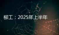 柳工：2025年上半年净利同比预增20%以上