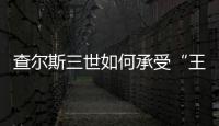 查尔斯三世如何承受“王冠之重”	？