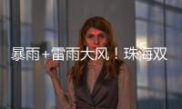 暴雨+雷雨大风！珠海双预警生效�！