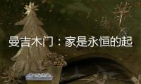 曼吉木门
：家是永恒的起点和归宿