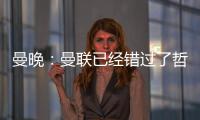 曼晚	：曼联已经错过了哲凯赖什的完美替代者沃尔特马德