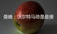曼晚：沃尔特马德是最接近约克雷斯的球员之一，但曼联已基本错过