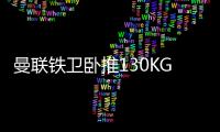 曼联铁卫卧推130KG征服球迷！有望提前复出	
，此前曾担心今年报销