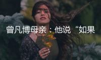 曾凡博母亲：他说“如果是总决赛
，我还要打”�，想帮球队夺冠