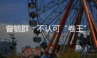 曾毓群：不认可“卷王”绰号，宁德时代不卷价格