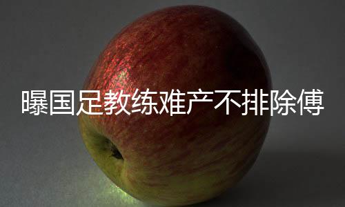 足教但据足协内部人士Tou露