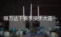 曝万达下赛季接手大连一方 王健林�：稳定投入