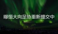 曝恒大向足协重新提交中性队名：恒久远大