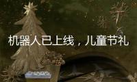 机器人已上线，儿童节礼物就是它？