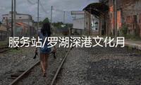 服务站/罗湖深港文化月 五大特色活动吸客