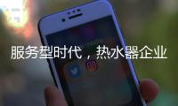 服务型时代
�，热水器企业要全面做好服务工作