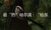 最“热”哈尔滨：“给冻梨切盘儿的大妈也缺”