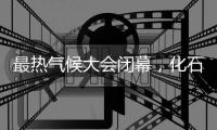 最热气候大会闭幕	，化石燃料终结之路开启