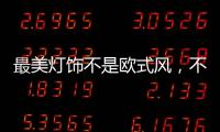 最美灯饰不是欧式风
，不是美式风，黑马竟然是它!
