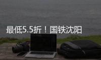 最低5.5折！国铁沈阳局120余车次票价将实行浮动折扣