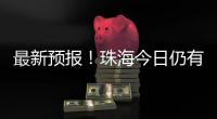 最新预报！珠海今日仍有大雨到暴雨，请注意防御