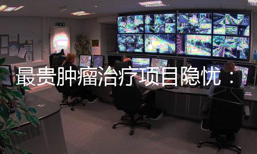 最贵肿瘤治疗2022年5月19日
