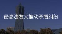 最高法发文推动矛盾纠纷村村可解