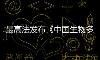 最高法发布《中国生物多样性司法保护》报告 用最严密法治保护生物多样性